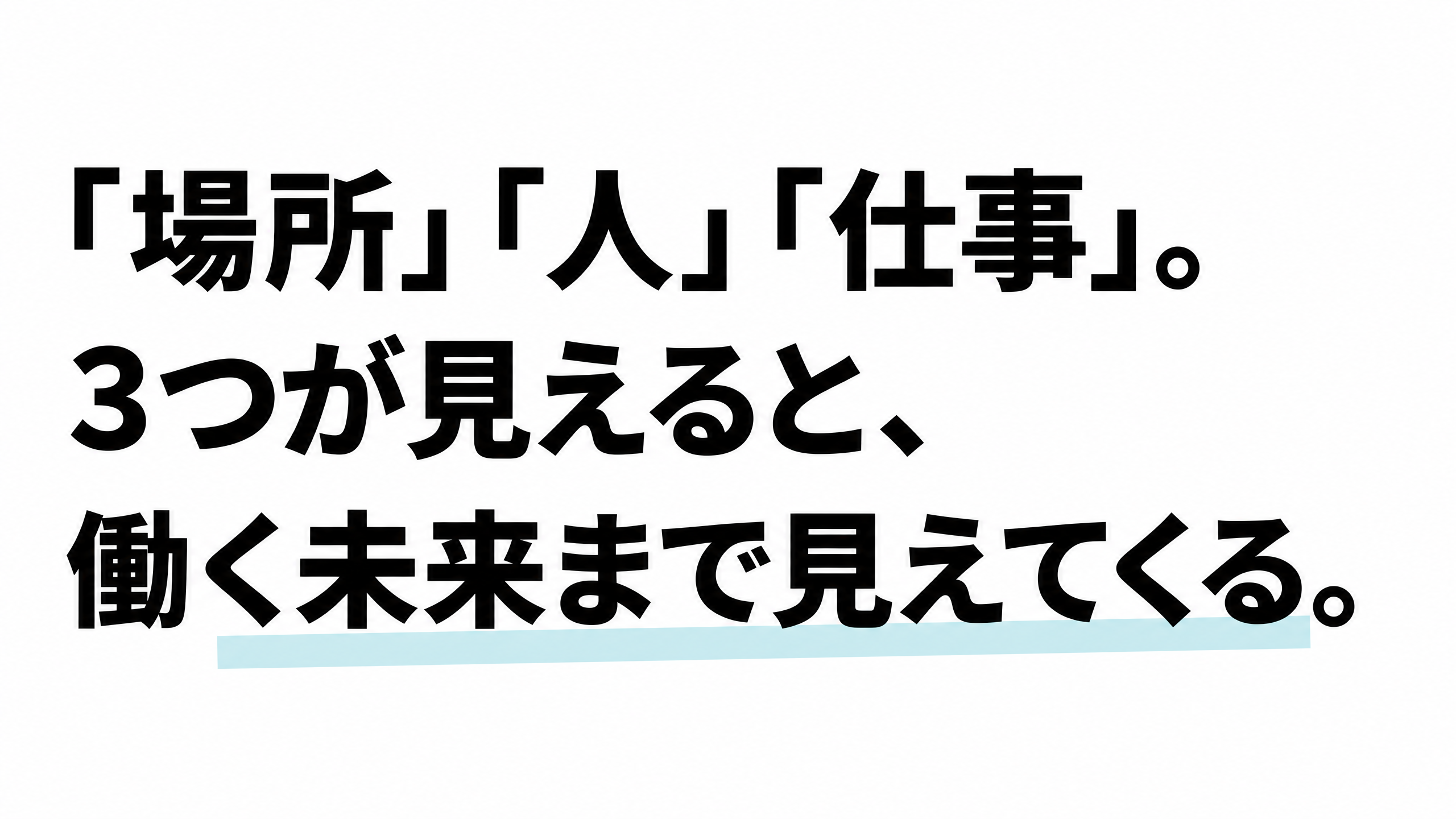 「場所」「人」「仕事」。3つが見えると、働く未来まで見えてくる。